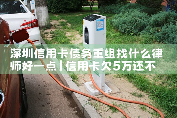 深圳信用卡债务重组找什么律师好一点