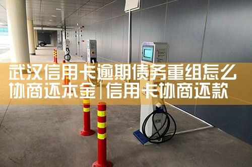 武汉信用卡逾期债务重组怎么协商还本金