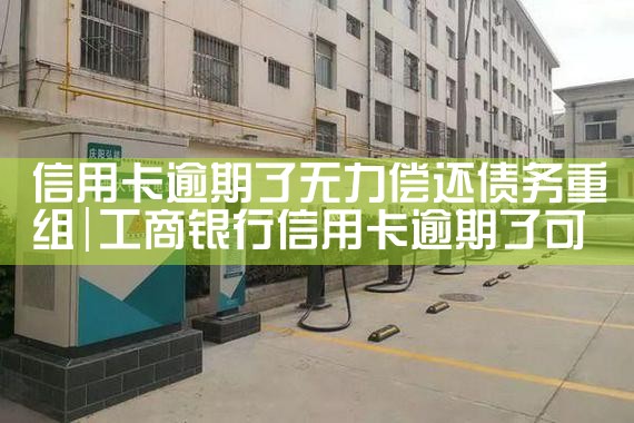 信用卡逾期了无力偿还债务重组