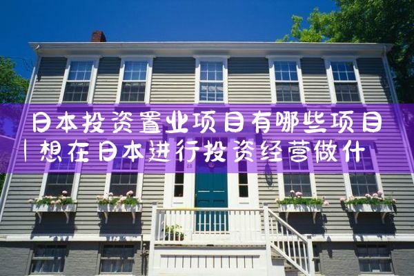 日本投资置业项目有哪些项目|日本移民