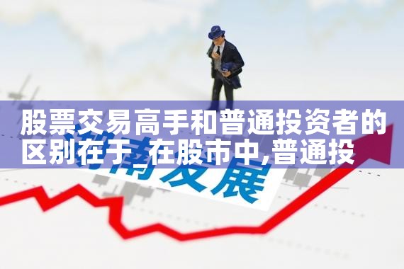 股票交易高手和普通投资者的区别在于|小牛股