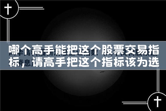 哪个高手能把这个股票交易指标