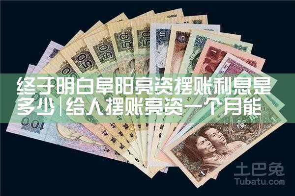 终于明白阜阳亮资摆账利息是多少