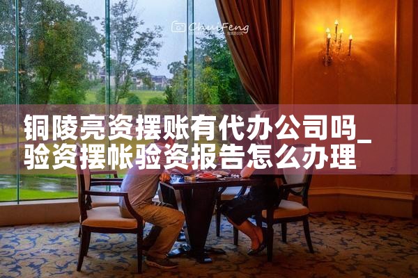 铜陵亮资摆账有代办公司吗