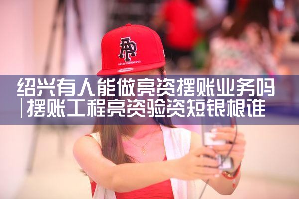 绍兴有人能做亮资摆账业务吗