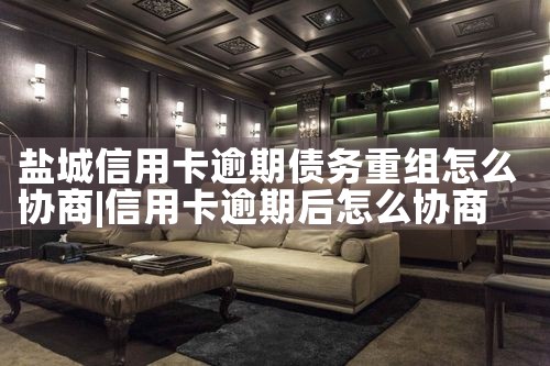 盐城信用卡逾期债务重组怎么协商