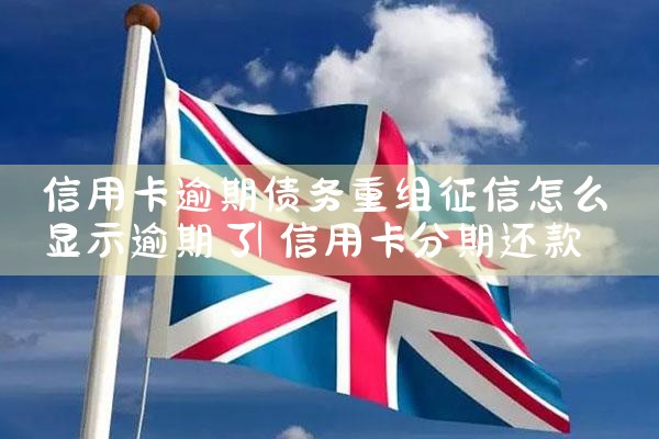 信用卡逾期债务重组征信怎么显示逾期了