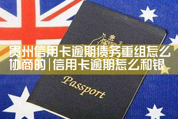 贵州信用卡逾期债务重组怎么协商的
