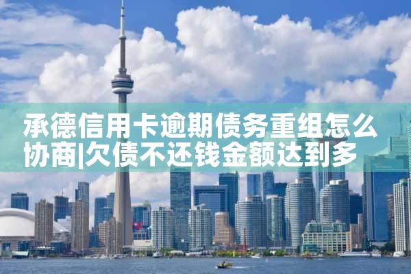 承德信用卡逾期债务重组怎么协商
