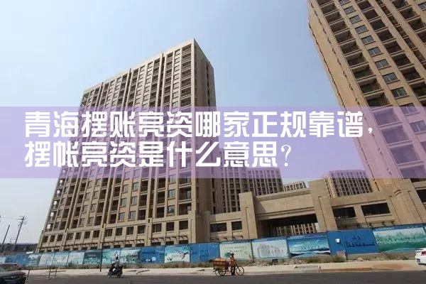 青海摆账亮资哪家正规靠谱