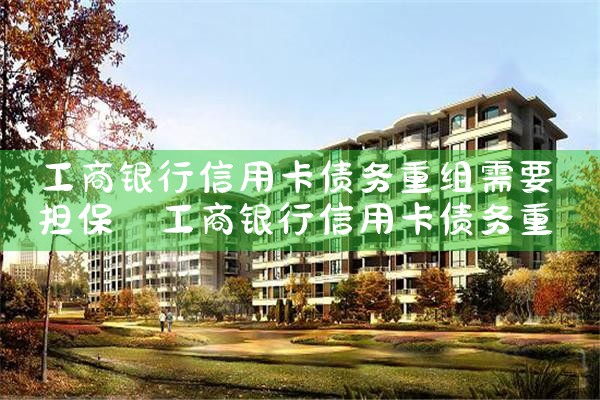 工商银行信用卡债务重组需要担保