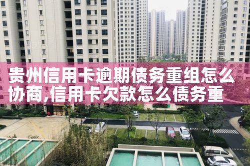 贵州信用卡逾期债务重组怎么协商