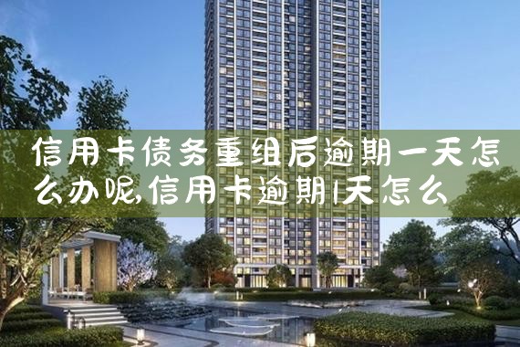信用卡债务重组后逾期一天怎么办呢