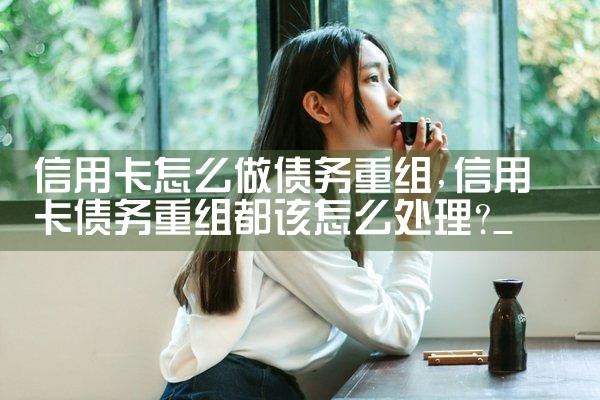 信用卡怎么做债务重组