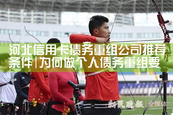 河北信用卡债务重组公司推荐条件
