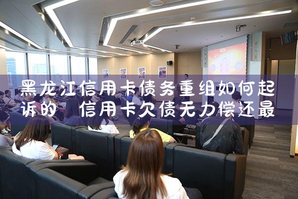 黑龙江信用卡债务重组如何起诉的