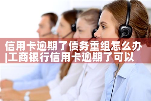 浙江信用卡债务重组怎么处理的