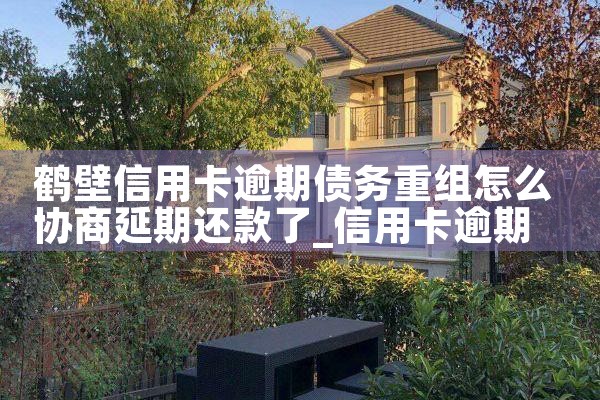 鹤壁信用卡逾期债务重组怎么协商延期还款了