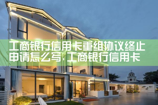 工商银行信用卡重组协议终止申请怎么写