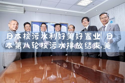 日本核污水利好美好置业|日本移民