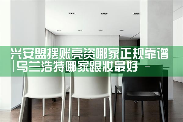 兴安盟摆账亮资哪家正规靠谱