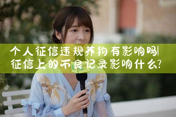 个人征信违规养狗有影响吗|养征信|债务重组