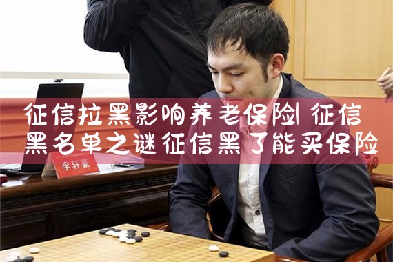 征信拉黑影响养老保险|养征信|债务重组
