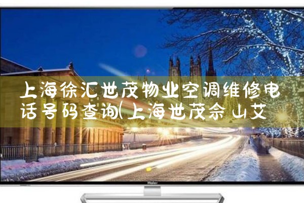 上海徐汇世茂物业空调维修电话号码查询|维修客服电话