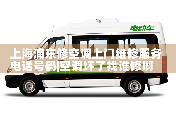 上海浦东修空调上门维修服务电话号码|24小时维修电话