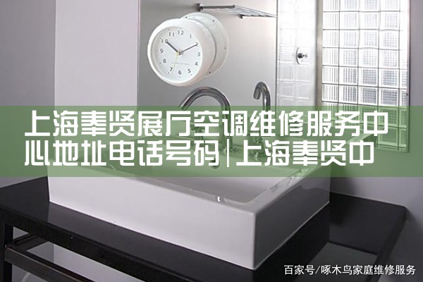 上海奉贤展厅空调维修服务中心地址电话号码|24小时维修电话