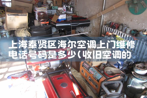 上海奉贤区海尔空调上门维修电话号码是多少|上门维修