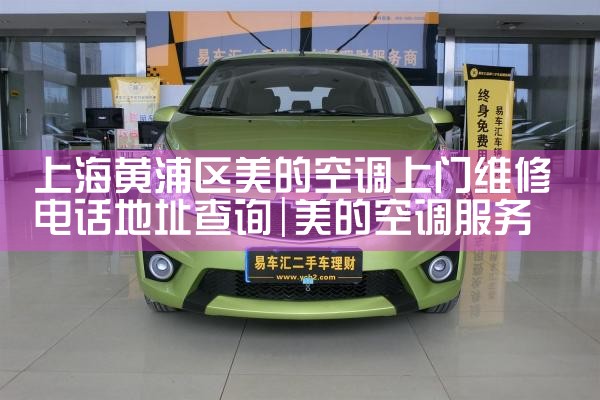 上海黄浦区美的空调上门维修电话地址查询|7*24小时上门维修服务
