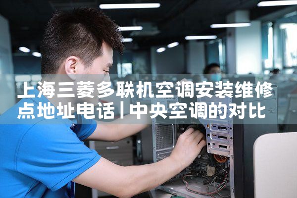 上海三菱多联机空调安装维修点地址电话|上门维修