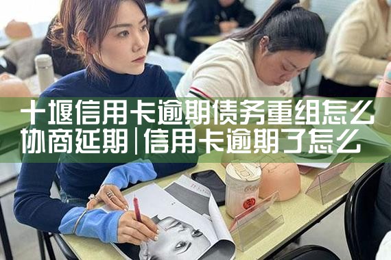 十堰信用卡逾期债务重组怎么协商延期