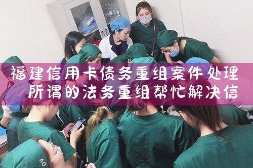 福建信用卡债务重组案件处理