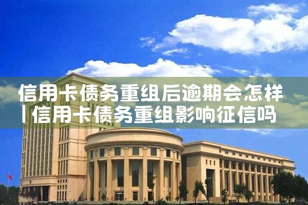信用卡债务重组后逾期会怎样