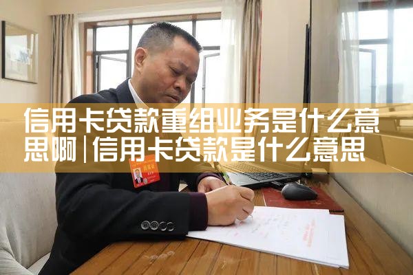 信用卡贷款重组业务是什么意思啊