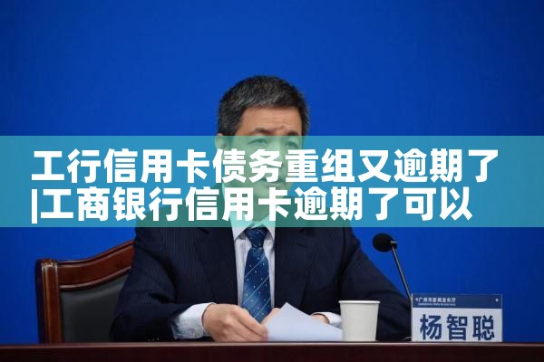 工行信用卡债务重组又逾期了